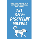 The Self-Discipline Manual: How to Achieve Every Goal You Set Using Willpower, Self-Control, and Mental Toughness