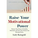 Raise Your Motivational Power: Harness Your Powers of Limitless Motivation and Turn Your Dreams Into Burning Desires.