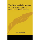 The Newly-Made Mason: What He And Every Mason Should Know About Masonry