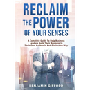 Reclaim the Power of Your Senses: A Complete Guide To Help Business Leaders Build Their Business In Their Own Authentic And Distinctive Way
