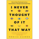 I Never Thought of It That Way: How to Have Fearlessly Curious Conversations in Dangerously Divided Times