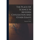 The Place Of Science In Modern Civilisation And Other Essays