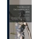 The Bills of Exchange Act, 1890: Being a Codification of the Law-Merchant Respecting Bills of Exchange, Cheques, and Promissory Notes: With Explanator
