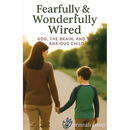 Fearfully & Wonderfully Wired: God, the Brain, and Your Anxious Child
