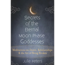 Secrets of the Eternal Moon Phase Goddesses: Meditations on Desire, Relationships and the Art of Being Broken