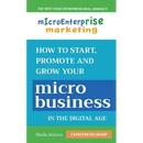 Micro Enterprise Marketing: How to Start, Promote and Grow Your Micro Business in the Digital Age