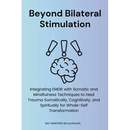Beyond Bilateral Stimulation: Integrating EMDR with Somatic and Mindfulness Techniques to Heal Trauma Somatically, Cognitively, and Spiritually for Wh