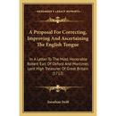 A Proposal For Correcting, Improving And Ascertaining The English Tongue: In A Letter To The Most Honorable Robert Earl Of Oxford And Mortimer, Lord H