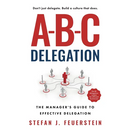 A-B-C Delegation: The Manager's Guide to Effective Delegation
