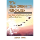 From Chain-Smoker to Non-Smoker: Easy Steps to Quit Smoking for Good and Never Look Back