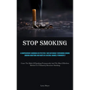 Stop Smoking: A Comprehensive Handbook On Effectively And Sustainably Overcoming Chronic Smoking Addictions And Habits In A Natural Manner, Permanentl