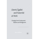 Liberté, Egalité and Fraternité at Work: Changing French Employment Relations and Management