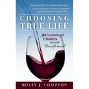 Choosing True Life: 30 Foundational Choices for a Life Transformed