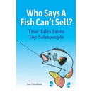 Who Says A Fish Can't Sell?: True Tales From Top Salespeople