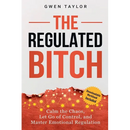 The Regulated Bitch: Calm the Chaos, Let Go of Control, and Master Emotional Regulation