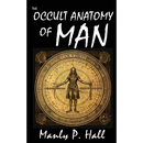 The Occult Anatomy of Man: To Which Is Added a Treatise on Occult Masonry
