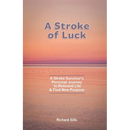 A Stroke of Luck: A Stroke Survivor's Personal Journey to Reinvent Life & Find New Purpose