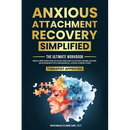 Anxious Attachment Recovery Simplified: Ultimate Workbook to Break Free from Fear of Rejection and Cultivate Strong, Secure Relationships with Meaning