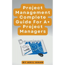 Project Management - Complete Guide For A+ Project Managers