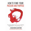 How to Find Your Passion and Purpose: Four Easy Steps to Discover A Job You Want and Live the Life You Love
