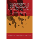 For Women Who: Work Too Hard & Do Too Much - Learn To Delegate: Increase Professional Productivity and Reduce Stress