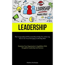 Leadership: The Compendium Of Essential Knowledge For Achieving Success In Your Emerging Leadership Role (Maximize Your Organization's Capabilities Wi
