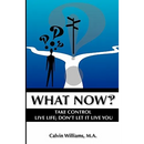 What Now: Take Control: Live Life; Don't Let it Live You