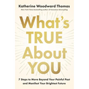 What's True about You: 7 Steps to Move Beyond Your Painful Past and Manifest Your Brightest Future