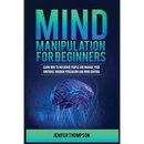 Mind Manipulation for Beginners: Learn How to Influence People and Manage Your Emotions through Persuasion and Mind Control