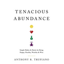 Tenacious Abundance: Simple Habits & Hacks for Being Happy, Healthy, Wealthy & Wise