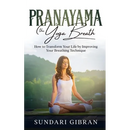 Pranayama: How to Transform Your Life by Improving Your Breathing Technique
