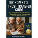 DIY Home to Trust Transfer Guide: Step-by-Step Instructions to Move Your Property into a Living Trust and Avoid Probate Without a Lawyer