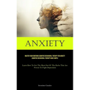 Anxiety: Master Your Emotions Cognitive Behavioral Therapy For Anxiety Cognitive Behavioral Therapy Made Simple (Learn How To Get The Most Out Of The