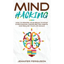 Mind Hacking: How To Rewire Your Brain To Stop Overthinking, Create Better Habits And Realize Your Life Goals