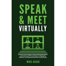 Speak & Meet Virtually: Go from Zoom Fatigue, Online Meeting Boredom, and Impersonal Presentations to Engaging, Efficient, and Empowering Web Conferen