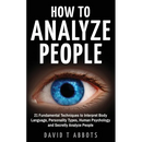 How To Analyze People: 21 Fundamental Techniques to Interpret Body Language, Personality Types, Human Psychology and Secretly Analyze People