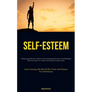 Self-Esteem: Embracing Perfection's Absence, Overcoming Apprehension, And Dispelling Self Uncertainty To Attain Contentment & Achievement (Cease Assum