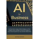 AI for Business: No-Hype Guide to Apply Artificial Intelligence at Work: Navigate Trends, Avoid Bias, & Lead with Confidence to Future-Proof Yourself