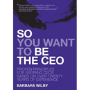 So You Want to Be the CEO: Proven Principles For Aspiring CEOs Based On Over Twenty Years Of Experience