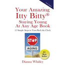 Your Amazing Itty Bitty Staying Young At Any Age Book: 15 Simple Steps to Turn the Clock Back