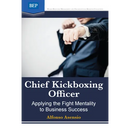 Chief Kickboxing Officer: Applying the Fight Mentality to Business Success
