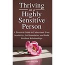 Thriving as a Highly Sensitive Person: A Practical Guide to Understand Your Sensitivity, Set Boundaries, and Build Resilient Relationships