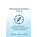 Prescriptive Analytics with AI: A Practical Guide to Optimization, Decisions, and Intelligent Automation