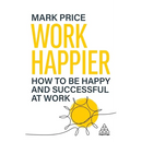 Work Happier: How to Be Happy and Successful at Work