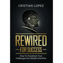 Rewired for Success: How to Transform Your Challenges into Wealth and Wins