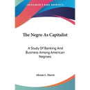 The Negro As Capitalist: A Study Of Banking And Business Among American Negroes