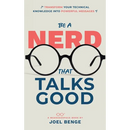 Be A Nerd That Talks Good: Transform Your Technical Knowledge into Powerful Messages