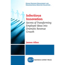 Infectious Innovation: Secrets of Transforming Employee Ideas into Dramatic Revenue Growth