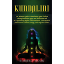 Kundalini: The Ultimate Guide to Awakening Your Chakras Through Kundalini Yoga and Meditation and to Experiencing Higher Consciousness, Clairvoyance,