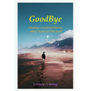 GoodBye: Creating a Good Exit Plan for When You Leave This Earth: Creating a Good Exit Plan for When You Leave This Earth